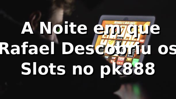 🎰 A Noite em que Rafael Descobriu os Slots no pk888