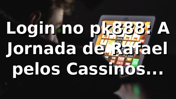 Login no pk888: A Jornada de Rafael pelos Cassinos Online