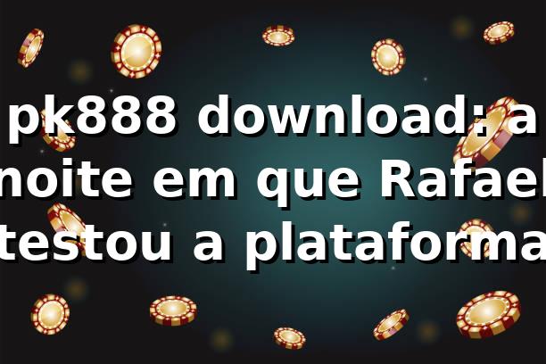 pk888 download: a noite em que Rafael testou a plataforma 🎰